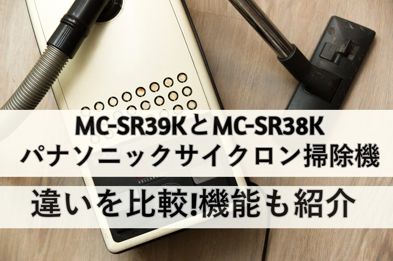 MC-SR39KとMC-SR38Kパナソニックサイクロン掃除機の違いを比較!機能も 