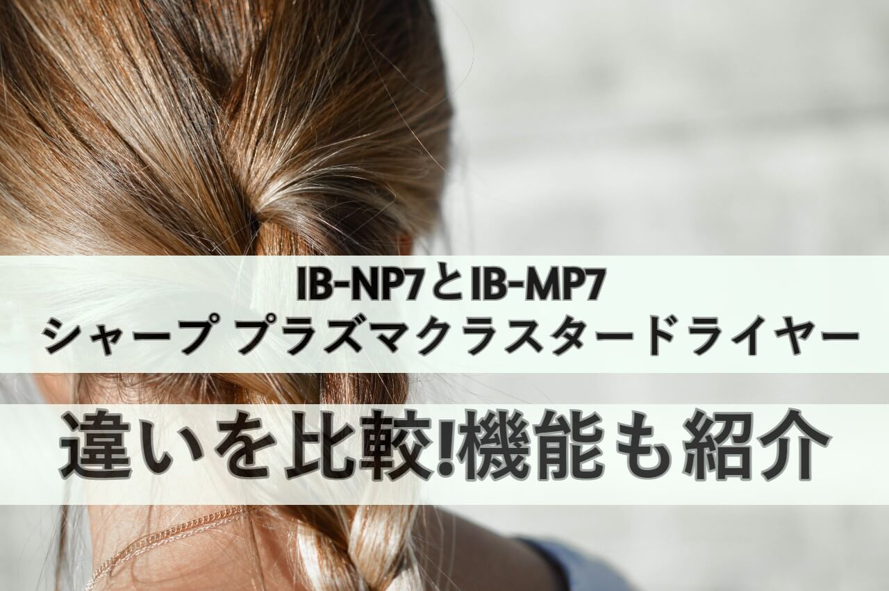 IB-NP7とIB-MP7シャープ プラズマクラスタードライヤーの違いを比較 