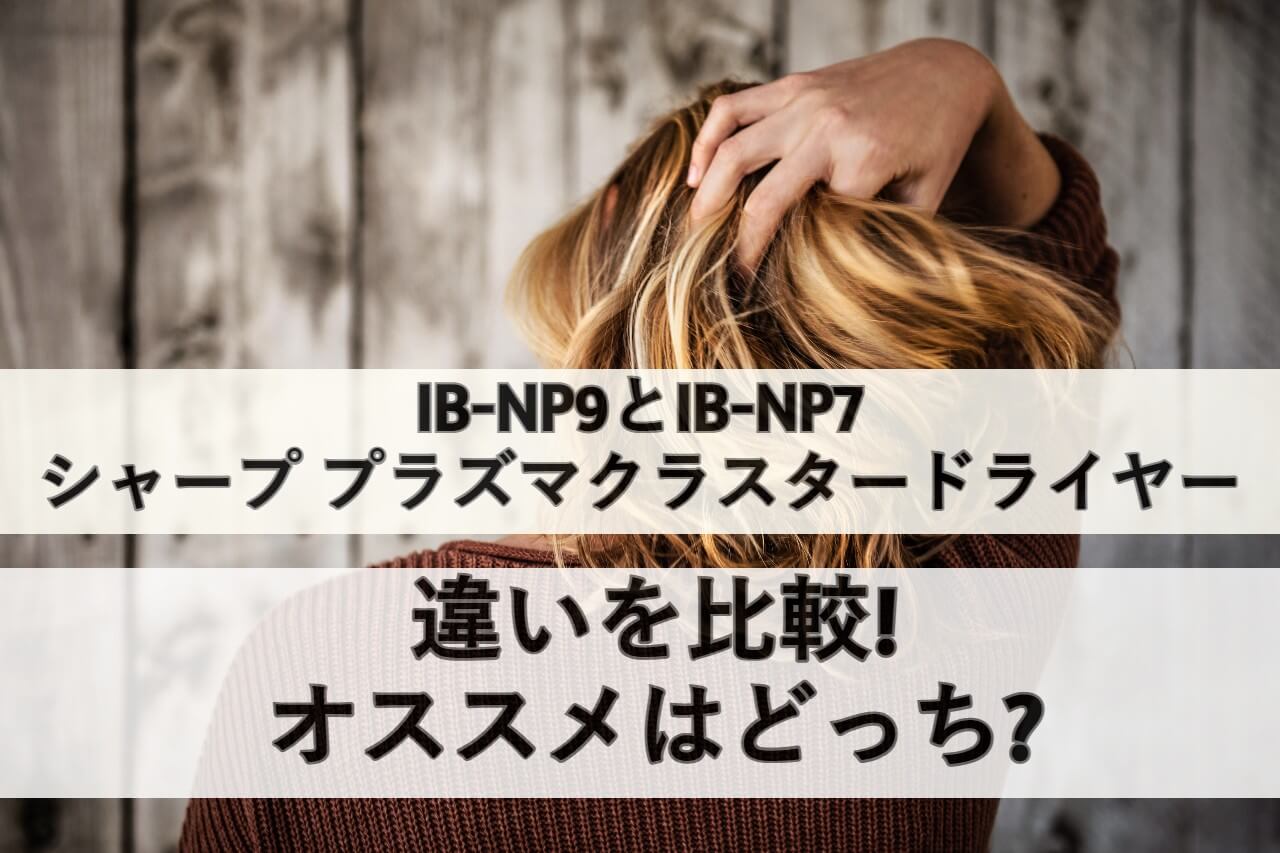 IB-NP9とIB-NP7シャープ プラズマクラスタードライヤーの違いを比較 