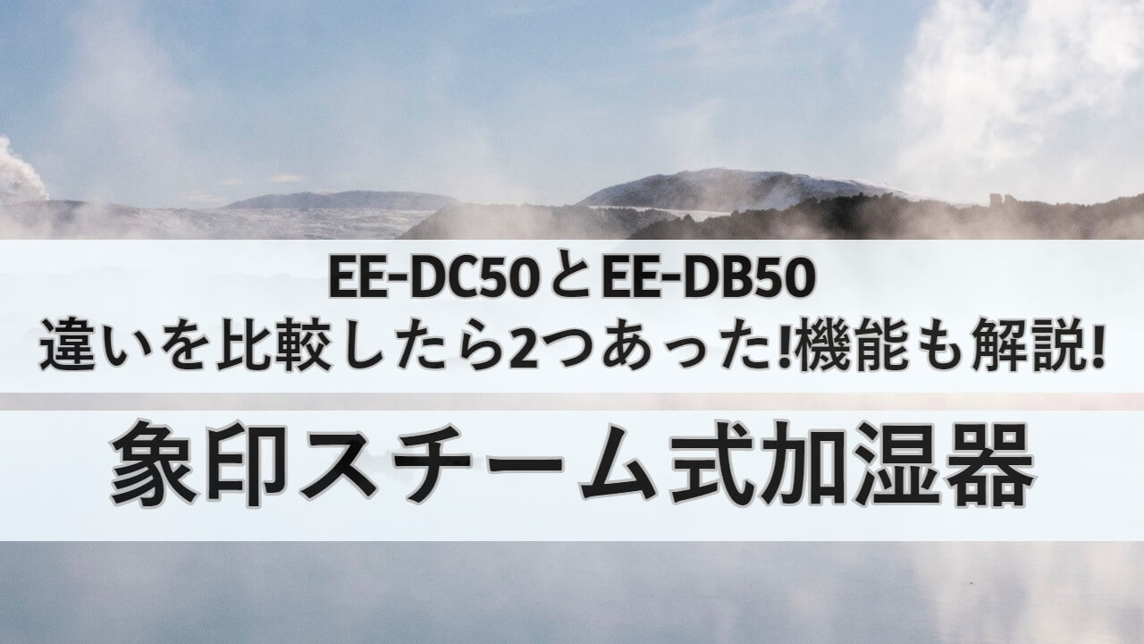 EE-DC50とEE-DB50の違いを比較したら2つあった!機能も解説!象印スチーム式加湿器 | しまねこのおかいもの