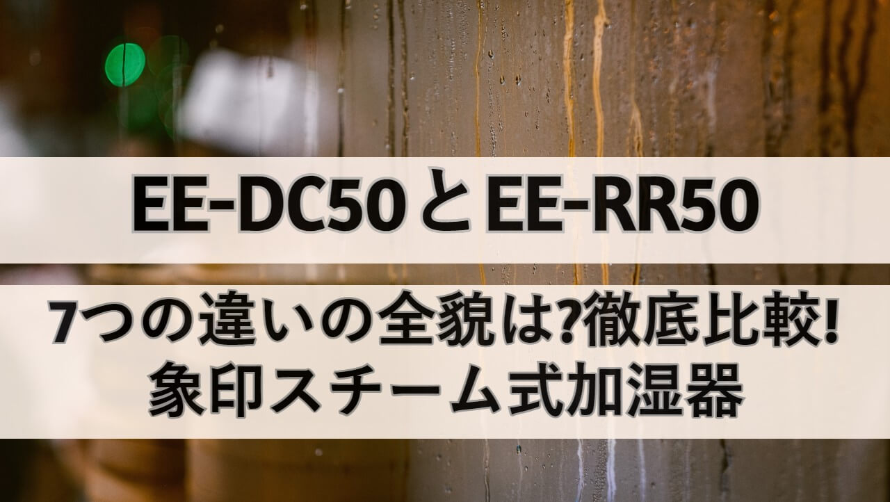 EE-DC50とEE-RR50の7つの違いの全貌は?徹底比較!象印スチーム式加湿器