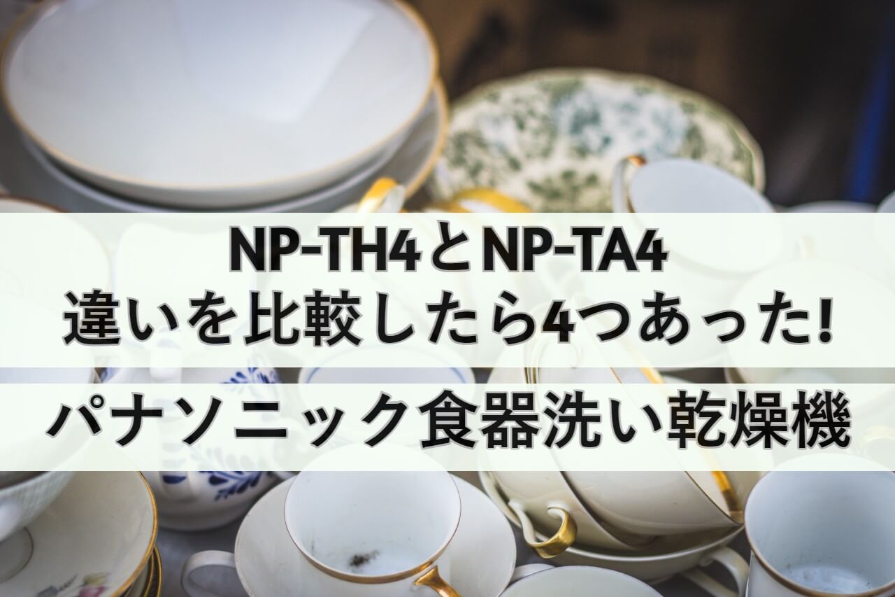 NP-TH4とNP-TA4の違いを比較したら4つあった!パナソニック食器洗い乾燥機 | しまねこのおかいもの