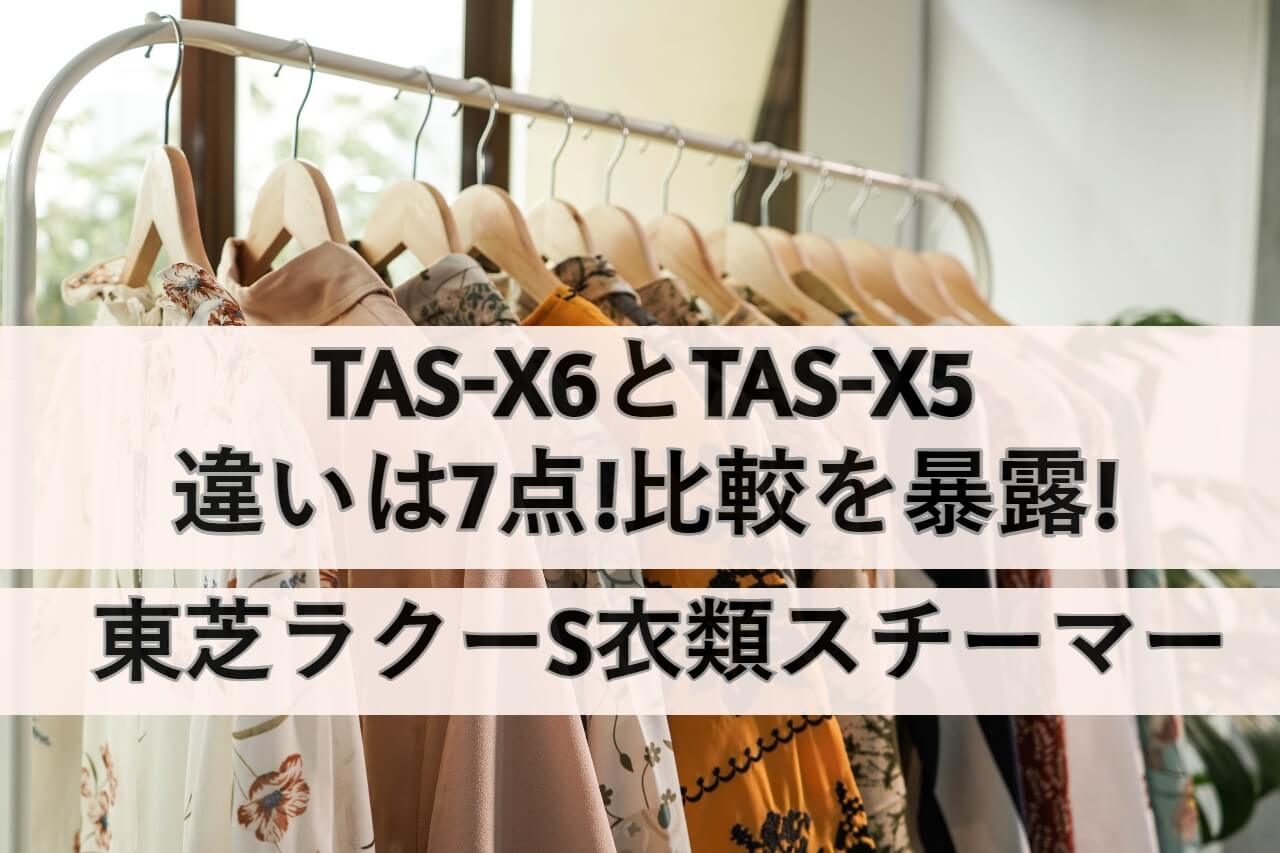 TAS-X6とTAS-X5の違いは7点!比較を暴露!東芝ラクーS衣類スチーマー | しまねこのおかいもの