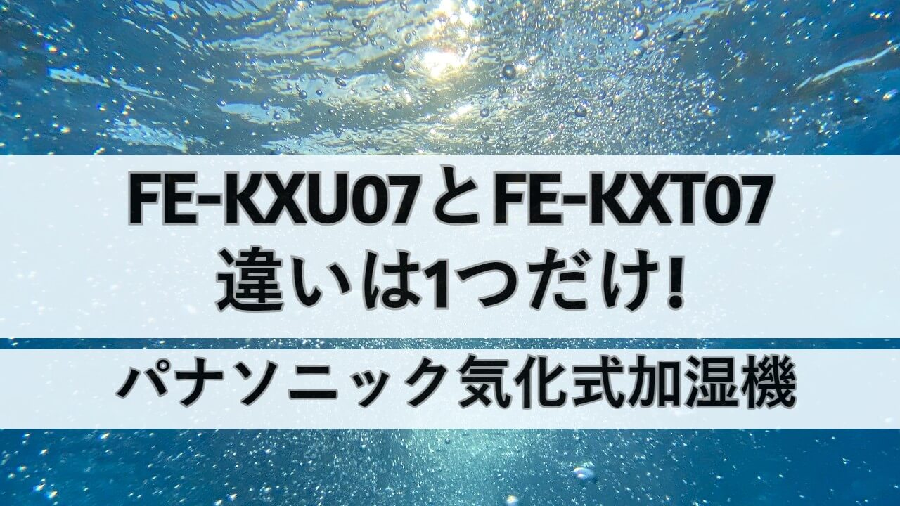 FE-KXU07とFE-KXT07の違いは1つだけ!パナソニック気化式加湿機比較 