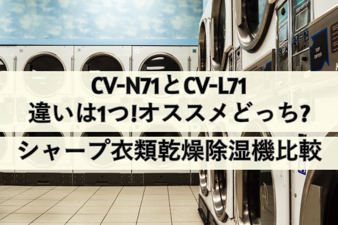 CV-N71とCV-L71違いは1つ!オススメどっち?シャープ衣類乾燥除湿機比較