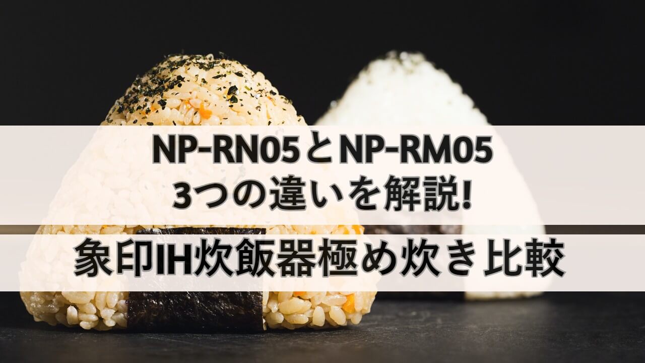 NP-RN05とNP-RM05の3つの違いを解説!象印IH炊飯器極め炊き比較 | しまねこのおかいもの