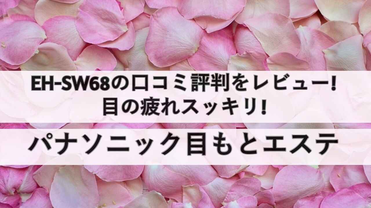 EH-SW68の口コミ評判をレビュー!目の疲れスッキリ!パナソニック目もと