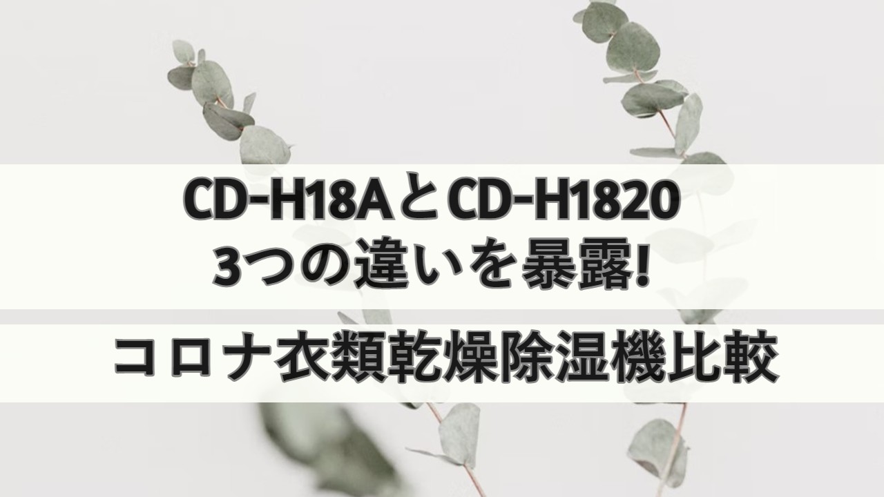 CD-H18AとCD-H1820の3つの違いを暴露!コロナ衣類乾燥除湿機比較