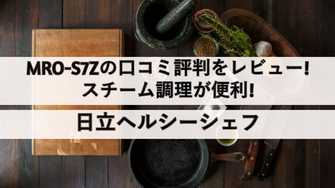 MRO-S7Zの口コミ評判をレビュー!スチーム調理が便利!日立ヘルシーシェフ | しまねこのおかいもの