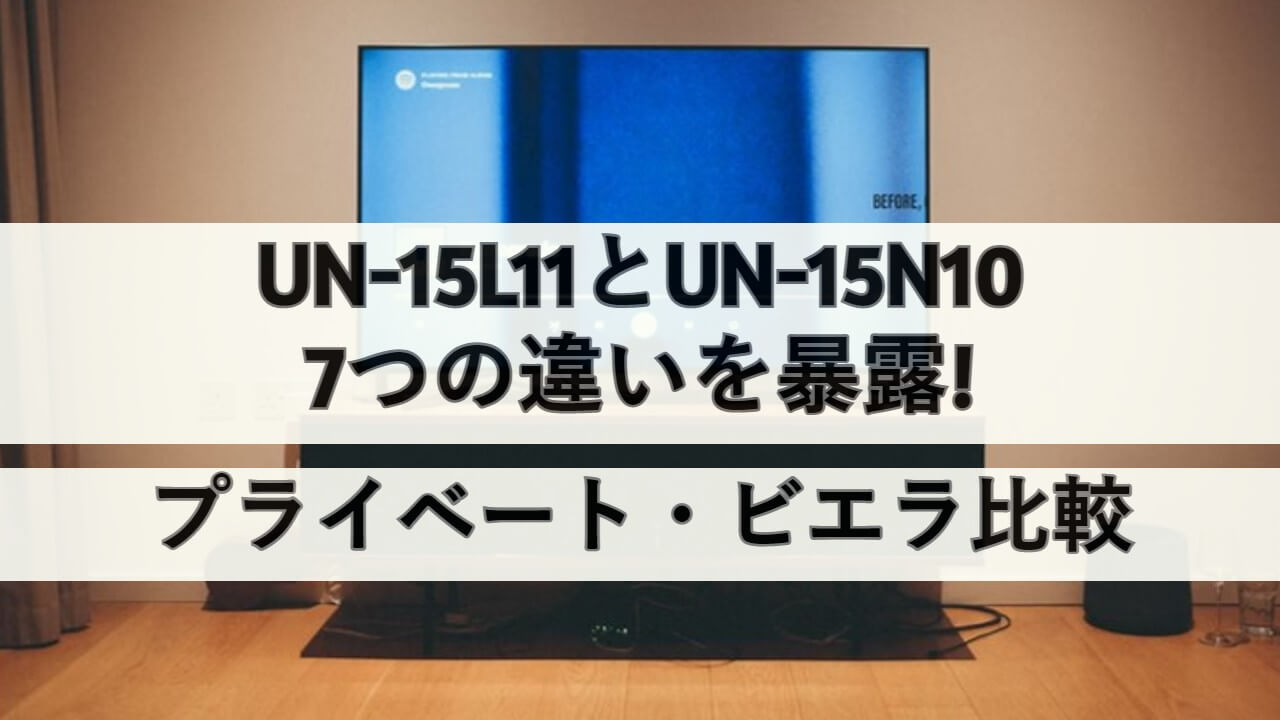 UN-15L11とUN-15N10の7つの違いを暴露!プライベート・ビエラ比較
