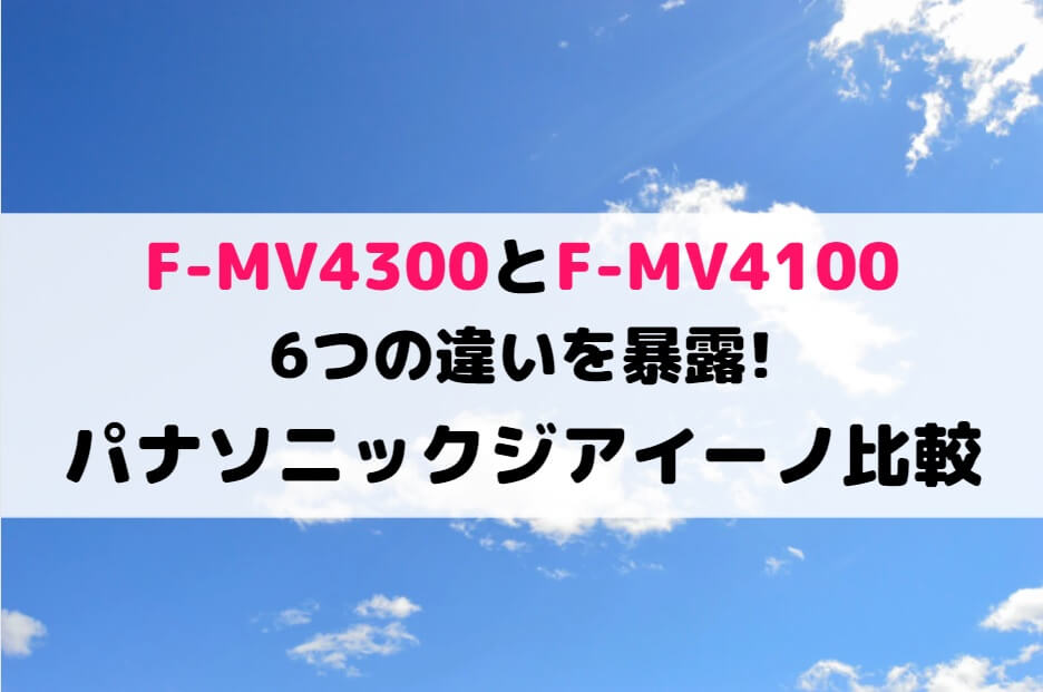 F-MV4300とF-MV4100の6つの違いを暴露!パナソニックジアイーノ比較 | しまねこのおかいもの