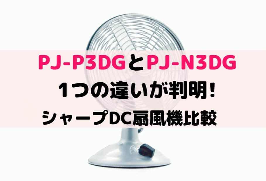 PJ-P3DGとPJ-N3DGの1つの違いが判明!シャープDC扇風機比較 | しまねこのおかいもの