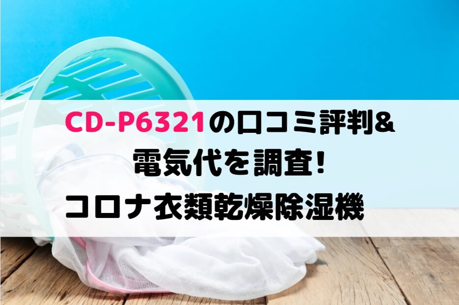 Cd P6321の口コミ評判 電気代を調査 コロナ衣類乾燥除湿機 しまねこのおかいもの