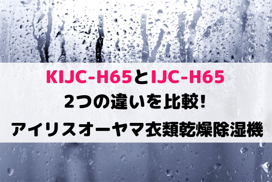 KIJC-H65とIJC-H65の2つの違いを比較!アイリスオーヤマ衣類乾燥除湿機 