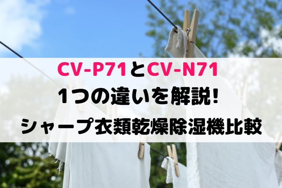 CV-P71とCV-N71の1つの違いを解説!シャープ衣類乾燥除湿機比較 | しまねこのおかいもの