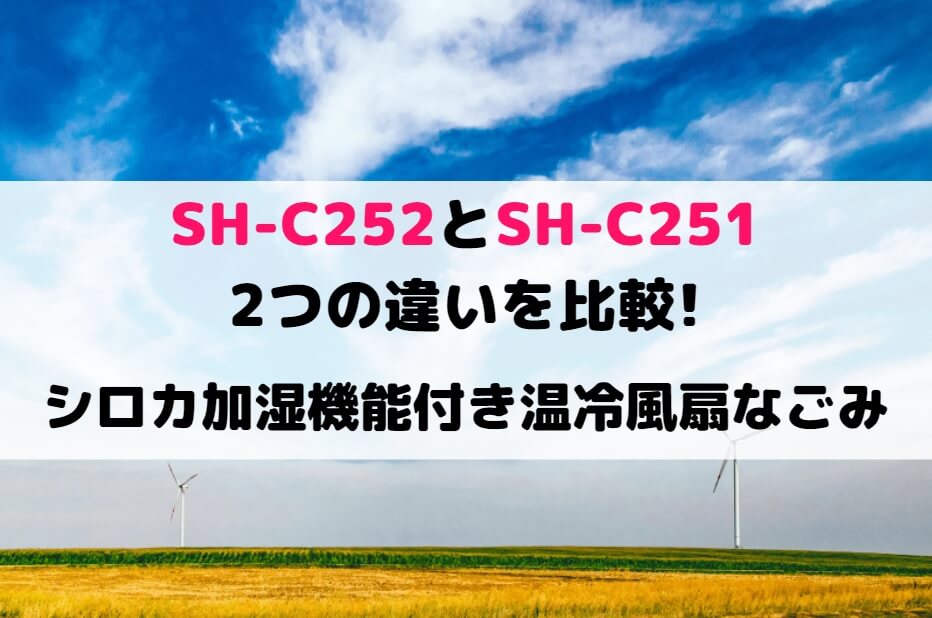 SH-C252とSH-C251の2つの違いを比較!シロカ加湿機能付き温冷風扇なごみ | しまねこのおかいもの