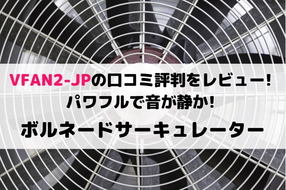 VFAN2-JPの口コミ評判をレビュー!パワフルで音が静か!ボルネードサーキュレーター