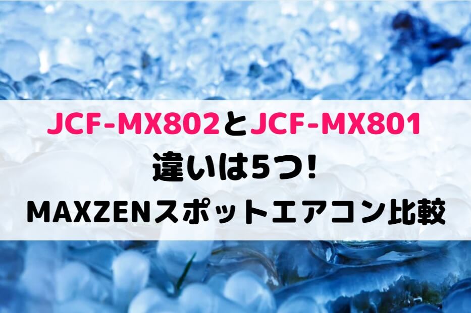 JCF-MX802とJCF-MX801の違いは5つ!MAXZENスポットエアコン比較 | 家電