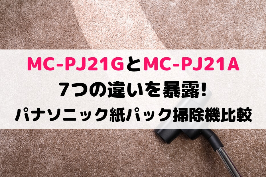 MC-PJ21GとMC-PJ21Aの7つの違いを暴露!パナソニック紙パック掃除機比較 | しまねこのおかいもの