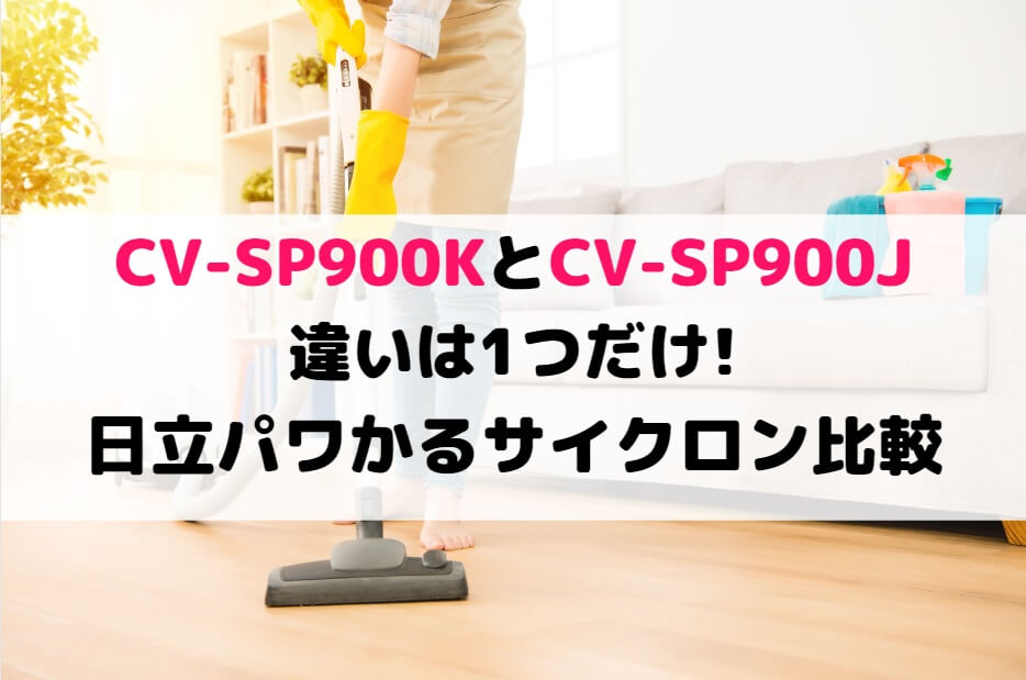 CV-SP900KとCV-SP900Jの違いは1つだけ!日立パワかるサイクロン比較