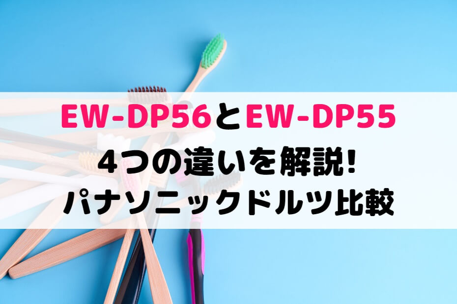 EW-DP56とEW-DP55の4つの違いを解説!パナソニックドルツ比較 | しまねこのおかいもの