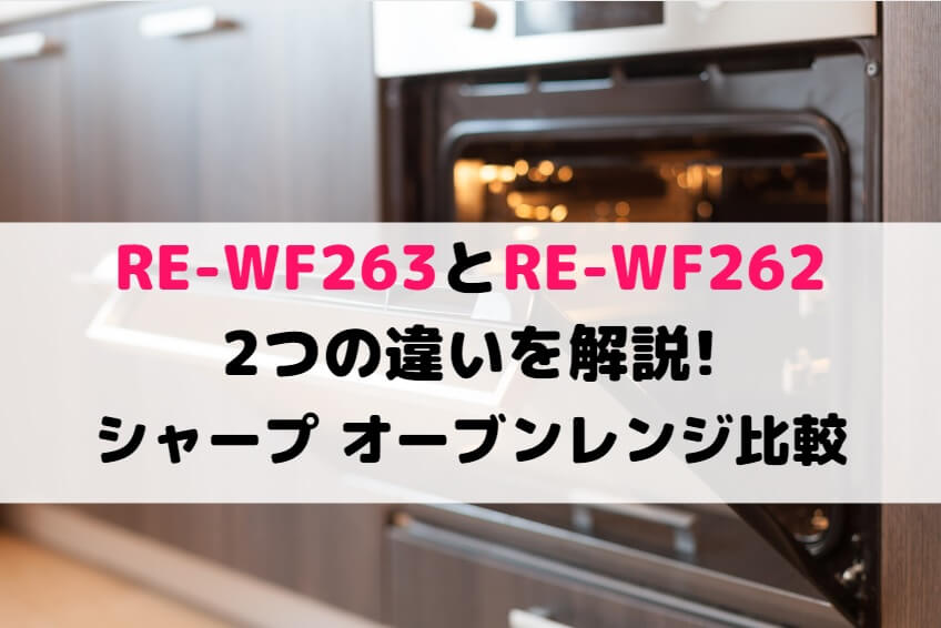 RE-WF263とRE-WF262の2つの違いを解説!シャープ オーブンレンジ比較 | しまねこのおかいもの