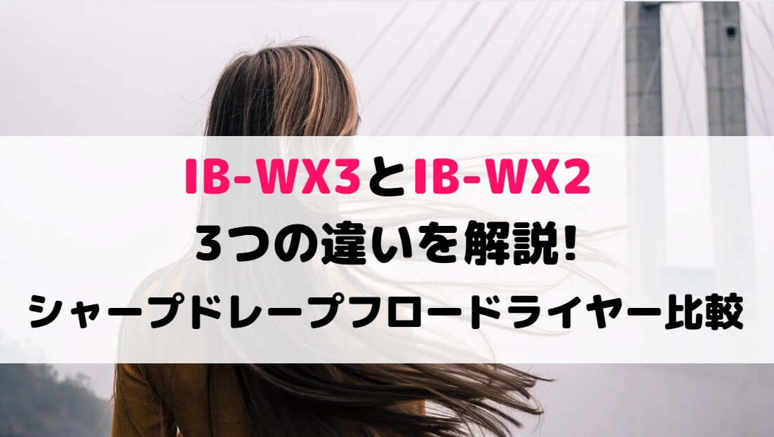 IB-WX3とIB-WX2の3つの違いを解説!シャープドレープフロードライヤー