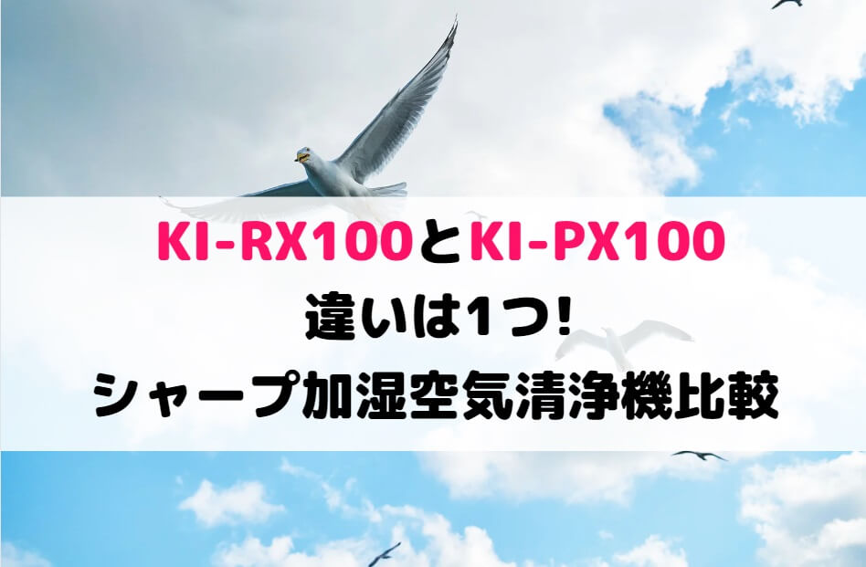 KI-RX100とKI-PX100の違いは1つ!シャープ加湿空気清浄機比較 | 家電の