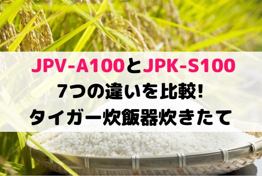 JPV-A100とJPK-S100の7つの違いを比較!タイガー炊飯器炊きたて | 家電の新製品☆新型旧型比較や口コミレビュー紹介！