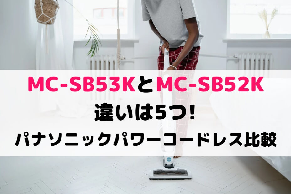 MC-SB53KとMC-SB52Kの違いは5つ!パナソニックパワーコードレス比較