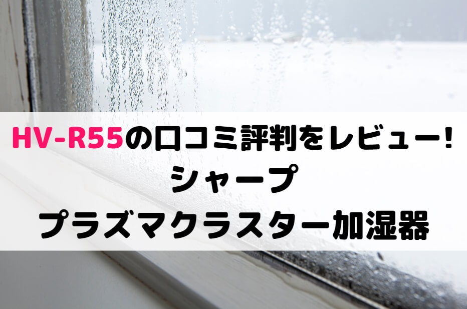 HV-R55の口コミ評判をレビュー!シャープ プラズマクラスター加湿器