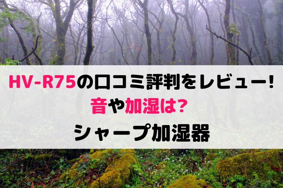 HV-R75の口コミ評判をレビュー!音や加湿は?シャープ加湿器