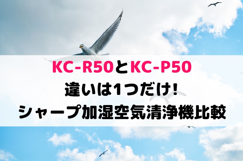 KC-R50とKC-P50の違いは1つだけ!シャープ加湿空気清浄機比較 | しまねこのおかいもの