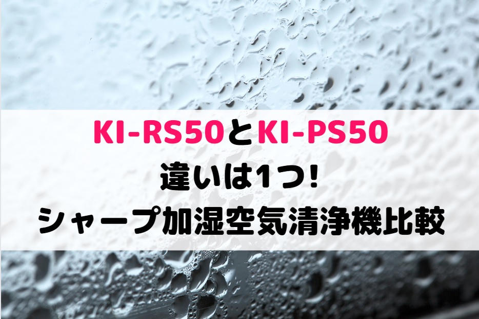 KI-RS50とKI-PS50の違いは1つ!シャープ加湿空気清浄機比較 | しまねこのおかいもの