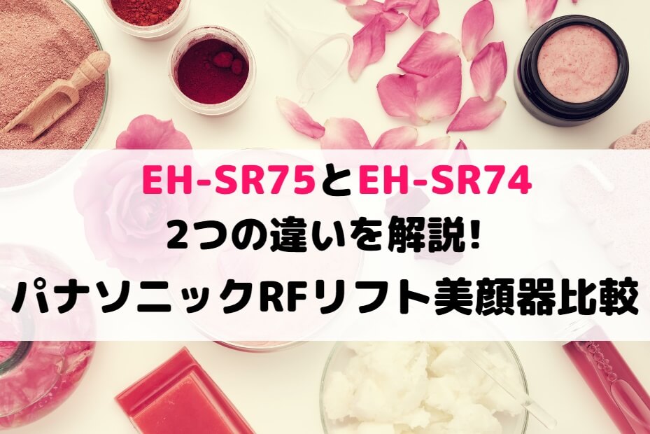 EH-SR75とEH-SR74の2つの違いを解説!パナソニックRFリフト美顔器比較