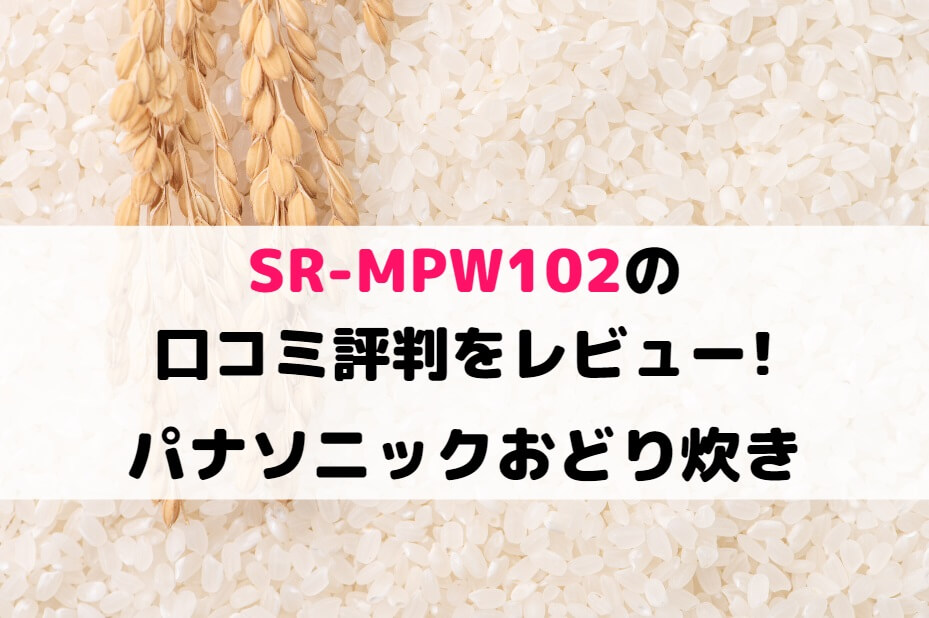SR-MPW102の口コミ評判をレビュー!パナソニックおどり炊き