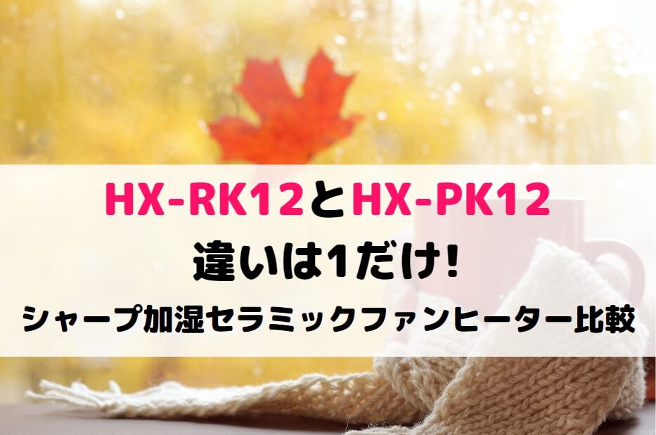 HX-RK12とHX-PK12の違いは1だけ!シャープ加湿セラミックファンヒーター 