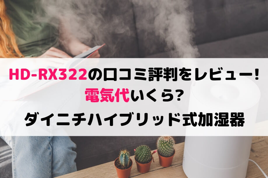 HD-RX322の口コミ評判をレビュー!電気代いくら?ダイニチハイブリッド式加湿器