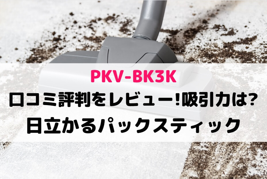PKV-BK3Kの口コミ評判をレビュー!吸引力は?日立かるパックスティック