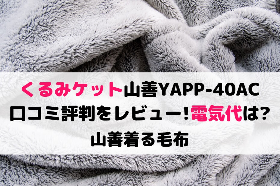 くるみケット山善YAPP-40ACの口コミ評判をレビュー!電気代は?山善着る毛布