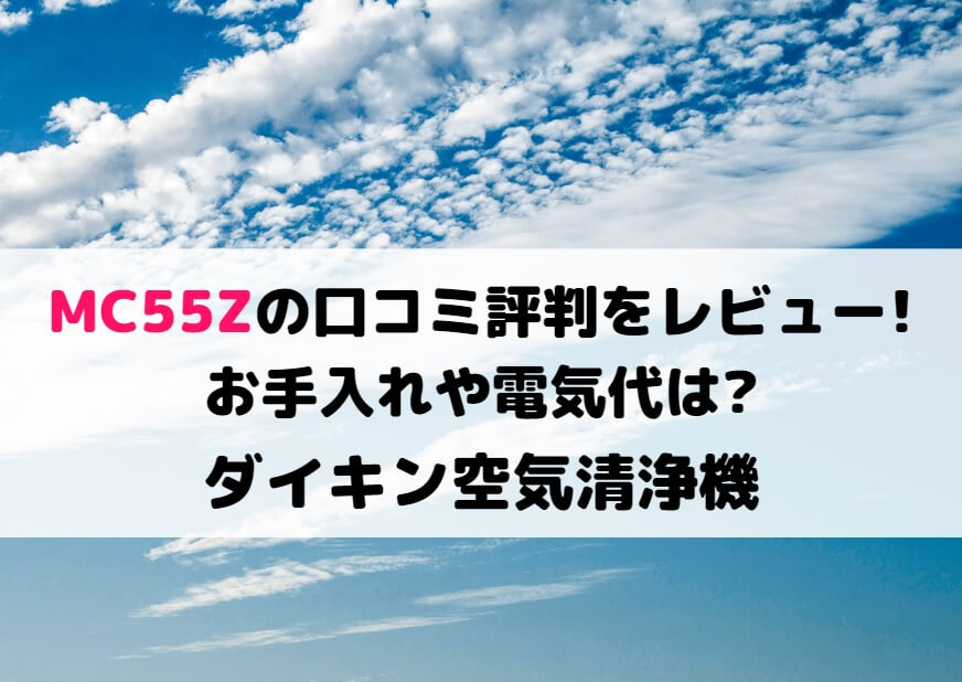 MC55Zの口コミ評判をレビュー!お手入れや電気代は?ダイキン空気清浄機