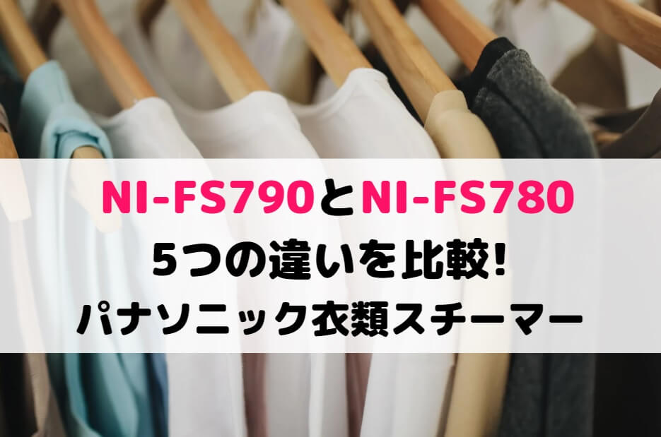NI-FS790とNI-FS780の5つの違いを比較!パナソニック衣類スチーマー