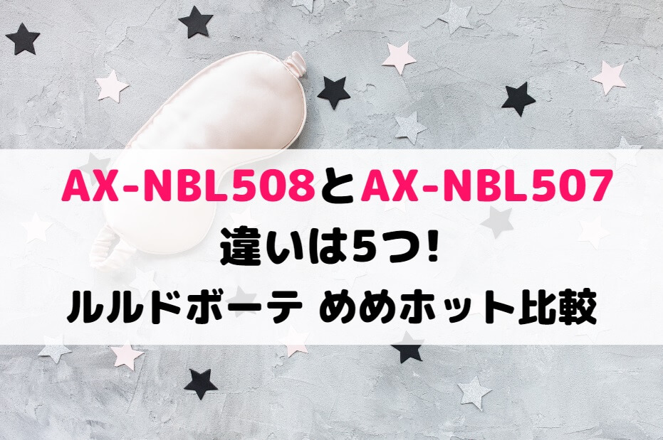 AX-NBL508とAX-NBL507の違いは5つ!ルルドボーテ めめホット比較 | 家電