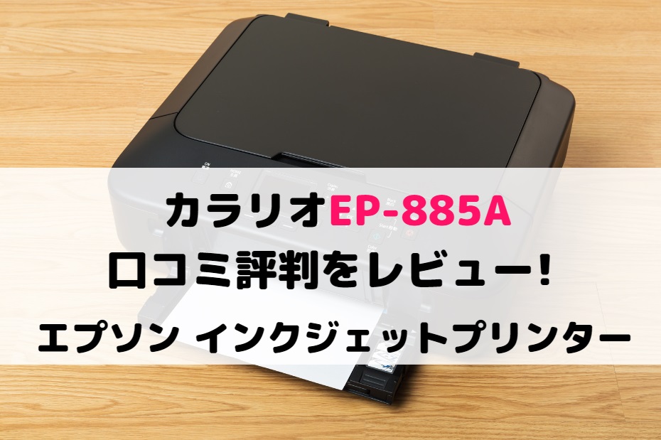 カラリオEP-885Aの口コミ評判をレビュー!エプソン インクジェットプリンター