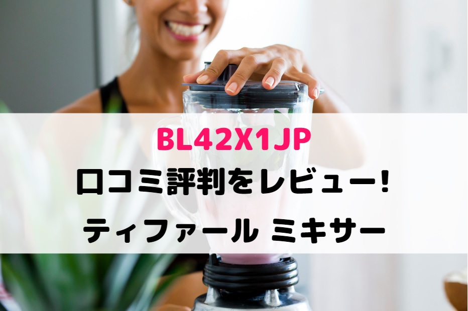 BL42X1JPの口コミ評判をレビュー!ティファール ミキサー