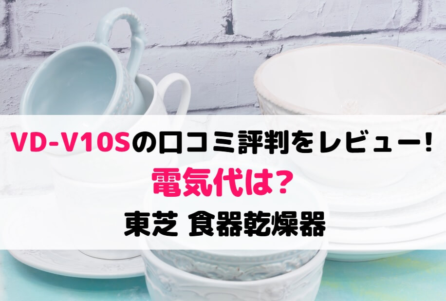 VD-V10Sの口コミ評判をレビュー!電気代は?東芝食器乾燥器