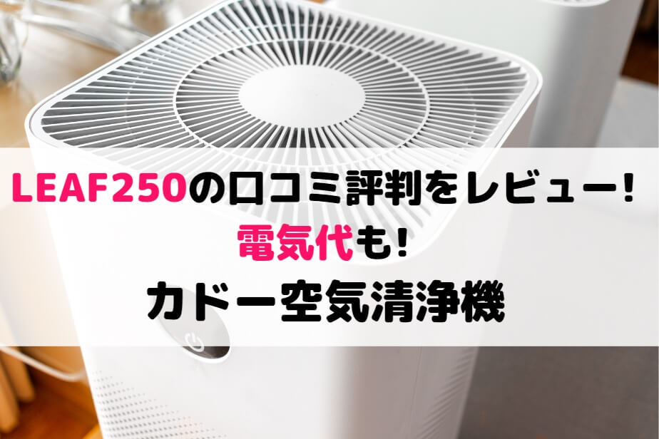LEAF250の口コミ評判をレビュー!電気代も!カドー空気清浄機