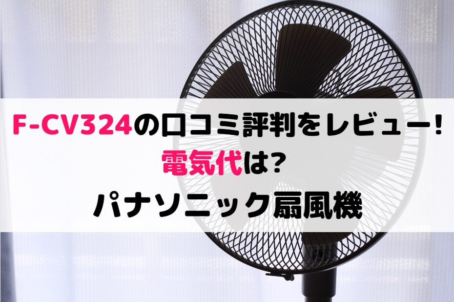 F-CV324の口コミ評判をレビュー!電気代は?パナソニック扇風機