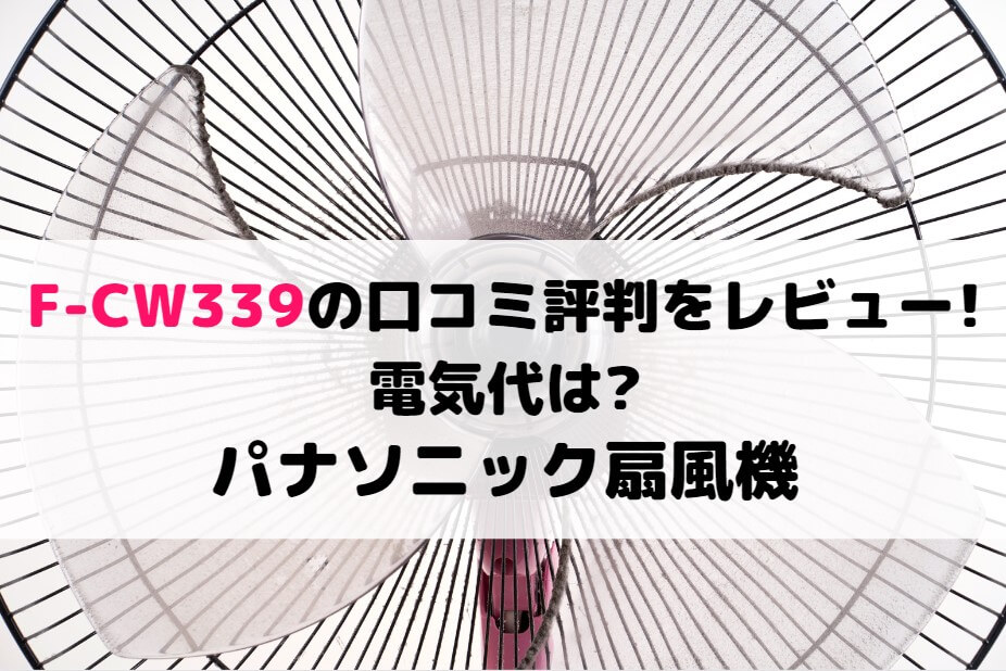 F-CW339の口コミ評判をレビュー!電気代は?パナソニック扇風機