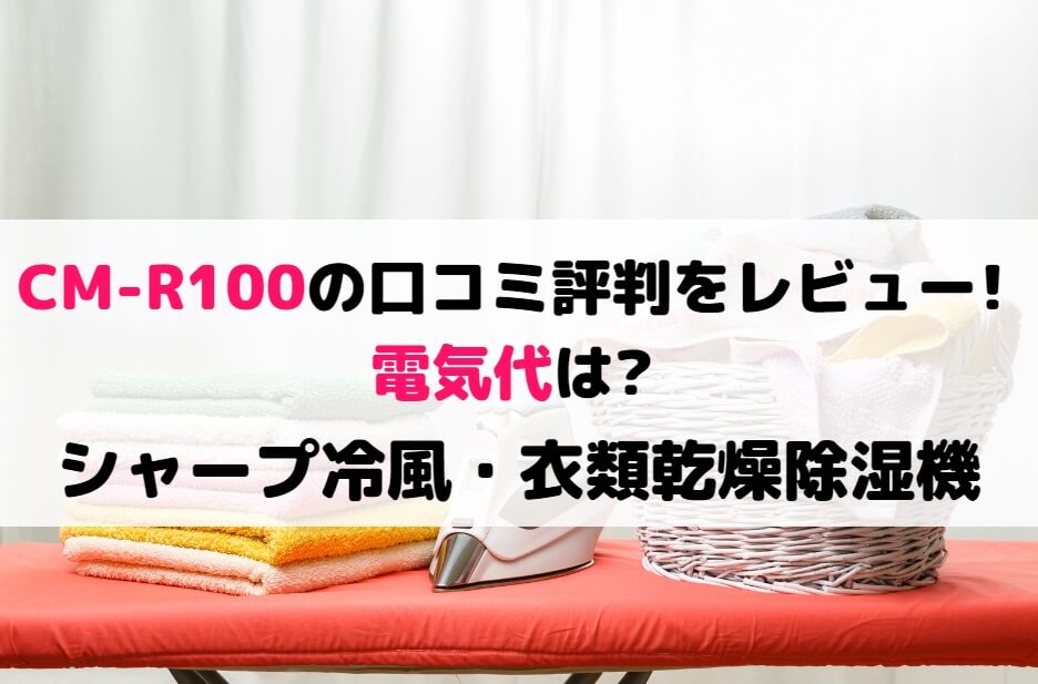 CM-R100の口コミ評判をレビュー!電気代は?シャープ冷風・衣類乾燥除湿機